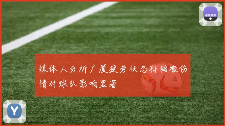媒体人分析广厦疲劳状态孙铭徽伤情对球队影响显著
