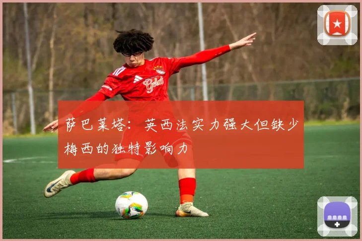 萨巴莱塔：英西法实力强大但缺少梅西的独特影响力