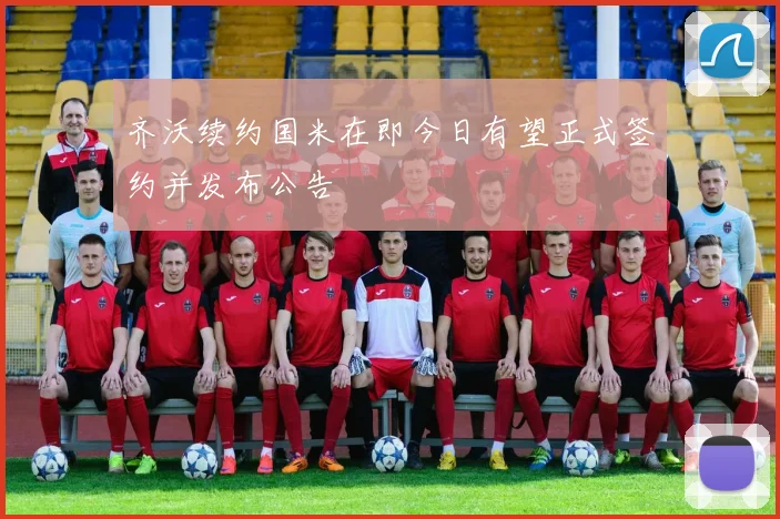 齐沃续约国米在即今日有望正式签约并发布公告