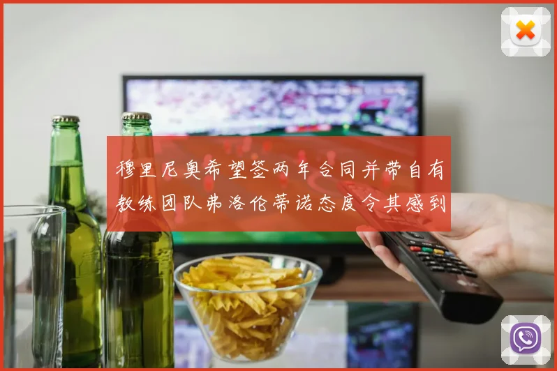 穆里尼奥希望签两年合同并带自有教练团队弗洛伦蒂诺态度令其感到失望