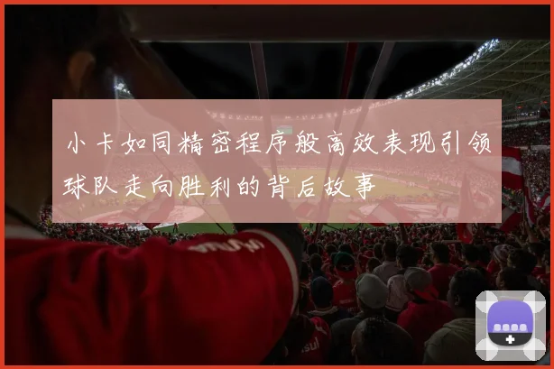 小卡如同精密程序般高效表现引领球队走向胜利的背后故事